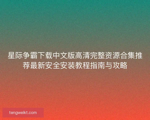 星际争霸下载中文版高清完整资源合集推荐最新安全安装教程指南与攻略