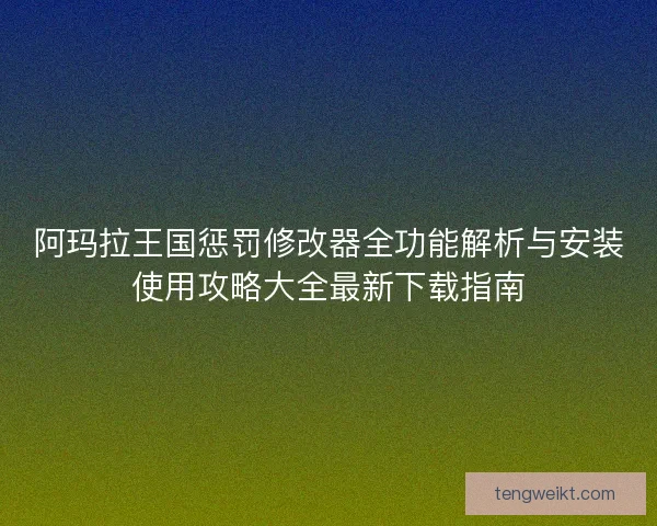 阿玛拉王国惩罚修改器全功能解析与安装使用攻略大全最新下载指南